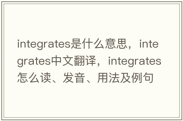 integrates是什么意思，integrates中文翻译，integrates怎么读、发音、用法及例句