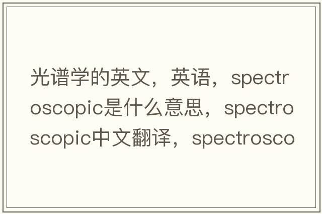 光谱学的英文，英语，spectroscopic是什么意思，spectroscopic中文翻译，spectroscopic怎么读、发音、用法及例句