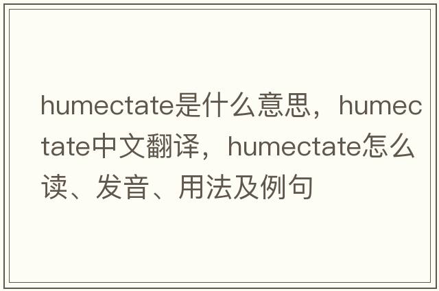 humectate是什么意思，humectate中文翻译，humectate怎么读、发音、用法及例句