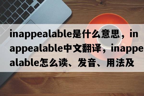 inappealable是什么意思，inappealable中文翻译，inappealable怎么读、发音、用法及例句