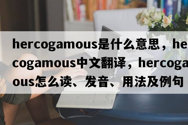 hercogamous是什么意思，hercogamous中文翻译，hercogamous怎么读、发音、用法及例句