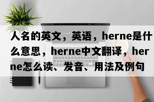 人名的英文，英语，Herne是什么意思，Herne中文翻译，Herne怎么读、发音、用法及例句