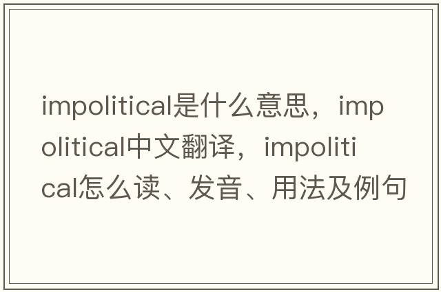 impolitical是什么意思，impolitical中文翻译，impolitical怎么读、发音、用法及例句