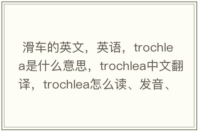  滑车的英文，英语，trochlea是什么意思，trochlea中文翻译，trochlea怎么读、发音、用法及例句