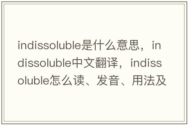 indissoluble是什么意思，indissoluble中文翻译，indissoluble怎么读、发音、用法及例句