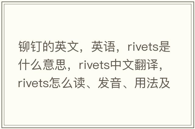 铆钉的英文，英语，rivets是什么意思，rivets中文翻译，rivets怎么读、发音、用法及例句