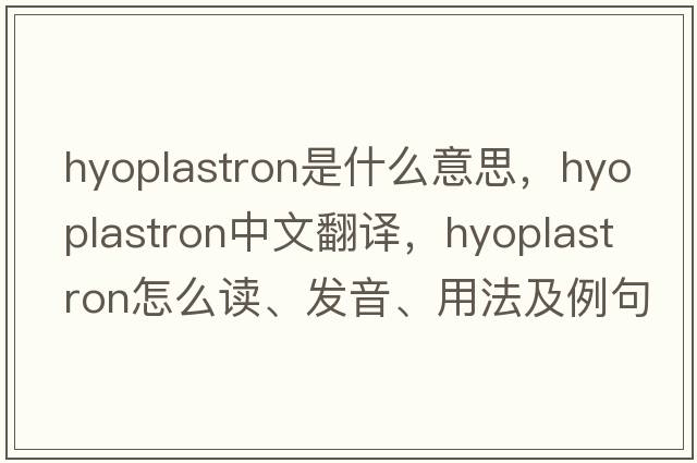 hyoplastron是什么意思，hyoplastron中文翻译，hyoplastron怎么读、发音、用法及例句