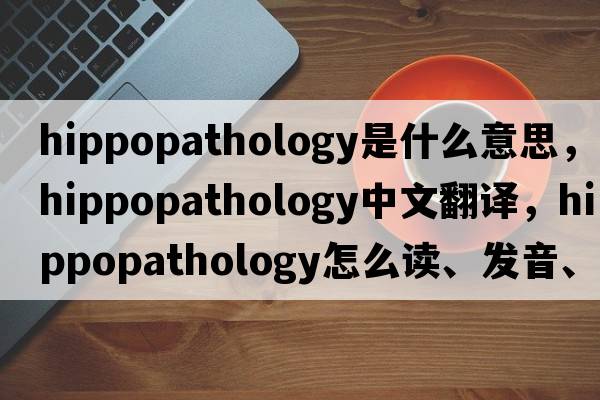 hippopathology是什么意思，hippopathology中文翻译，hippopathology怎么读、发音、用法及例句