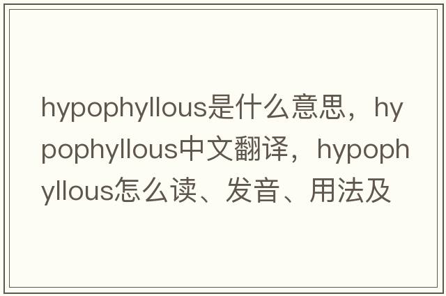 hypophyllous是什么意思，hypophyllous中文翻译，hypophyllous怎么读、发音、用法及例句