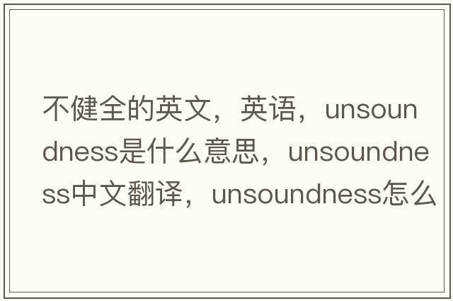 不健全的英文，英语，unsoundness是什么意思，unsoundness中文翻译，unsoundness怎么读、发音、用法及例句