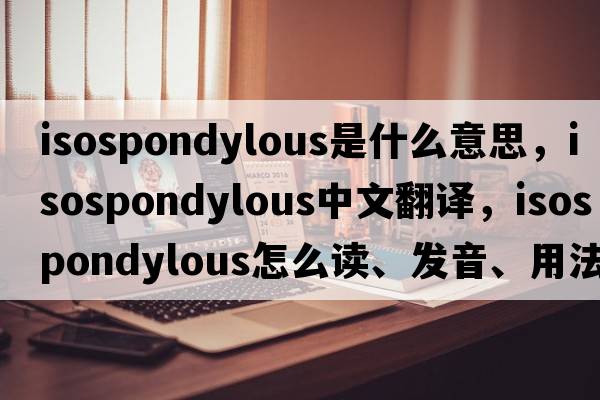 isospondylous是什么意思，isospondylous中文翻译，isospondylous怎么读、发音、用法及例句