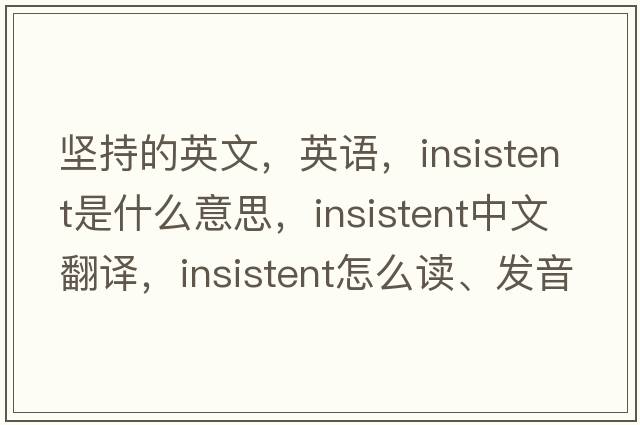 坚持的英文，英语，insistent是什么意思，insistent中文翻译，insistent怎么读、发音、用法及例句