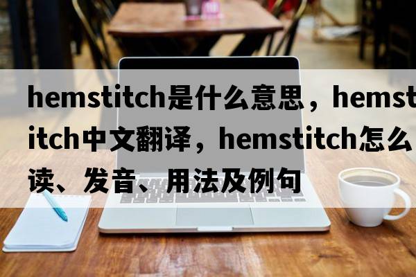 hemstitch是什么意思，hemstitch中文翻译，hemstitch怎么读、发音、用法及例句