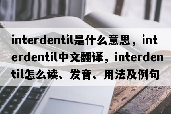 interdentil是什么意思，interdentil中文翻译，interdentil怎么读、发音、用法及例句