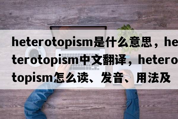 heterotopism是什么意思，heterotopism中文翻译，heterotopism怎么读、发音、用法及例句