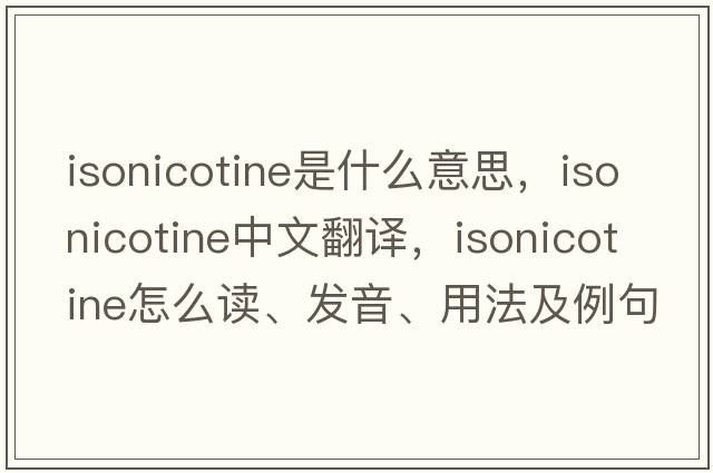 isonicotine是什么意思，isonicotine中文翻译，isonicotine怎么读、发音、用法及例句