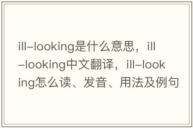 ill-looking是什么意思，ill-looking中文翻译，ill-looking怎么读、发音、用法及例句