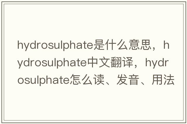 hydrosulphate是什么意思，hydrosulphate中文翻译，hydrosulphate怎么读、发音、用法及例句