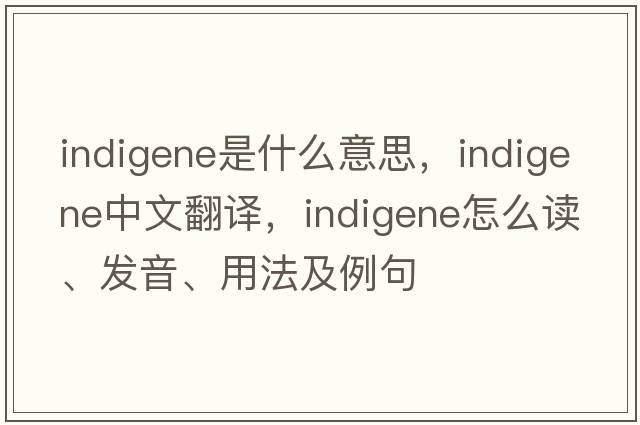 indigene是什么意思，indigene中文翻译，indigene怎么读、发音、用法及例句