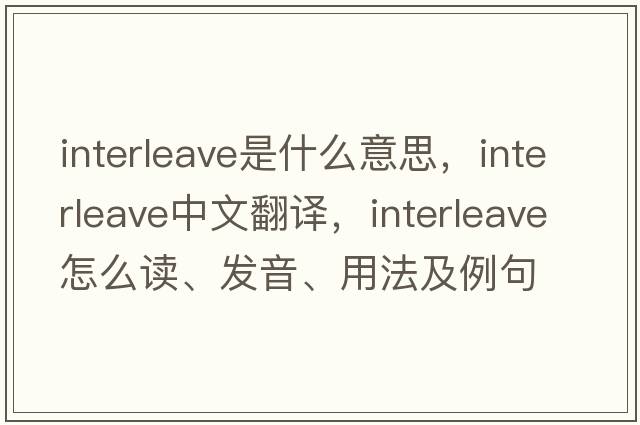 interleave是什么意思，interleave中文翻译，interleave怎么读、发音、用法及例句