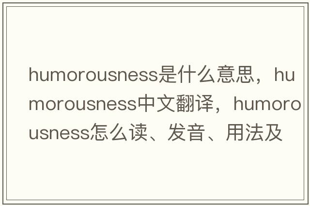 humorousness是什么意思，humorousness中文翻译，humorousness怎么读、发音、用法及例句