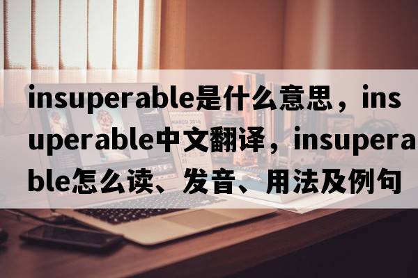 insuperable是什么意思，insuperable中文翻译，insuperable怎么读、发音、用法及例句