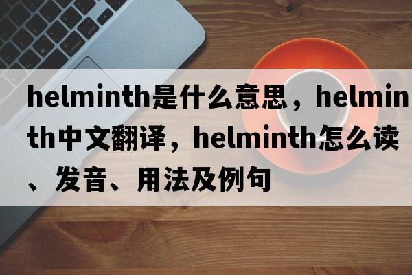 helminth是什么意思，helminth中文翻译，helminth怎么读、发音、用法及例句