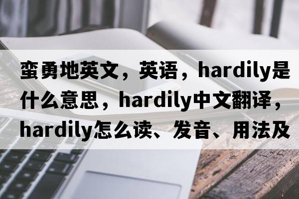 蛮勇地英文，英语，hardily是什么意思，hardily中文翻译，hardily怎么读、发音、用法及例句