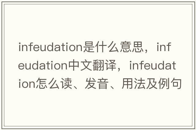 infeudation是什么意思，infeudation中文翻译，infeudation怎么读、发音、用法及例句