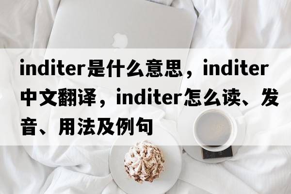 inditer是什么意思，inditer中文翻译，inditer怎么读、发音、用法及例句