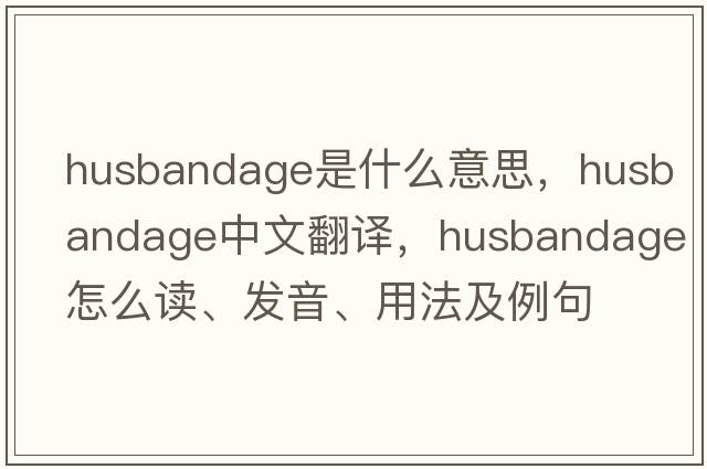 husbandage是什么意思，husbandage中文翻译，husbandage怎么读、发音、用法及例句