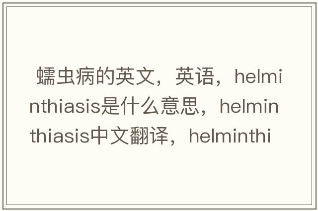  蠕虫病的英文，英语，helminthiasis是什么意思，helminthiasis中文翻译，helminthiasis怎么读、发音、用法及例句