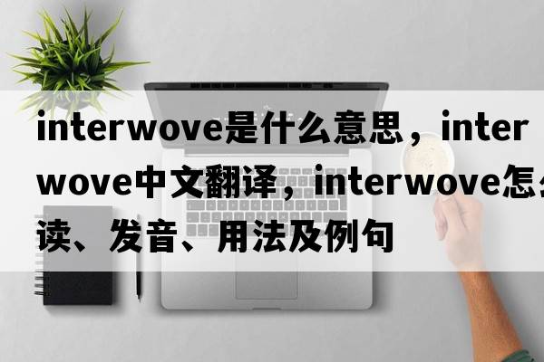 interwove是什么意思，interwove中文翻译，interwove怎么读、发音、用法及例句