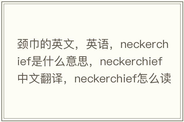 颈巾的英文，英语，neckerchief是什么意思，neckerchief中文翻译，neckerchief怎么读、发音、用法及例句