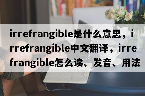 irrefrangible是什么意思，irrefrangible中文翻译，irrefrangible怎么读、发音、用法及例句