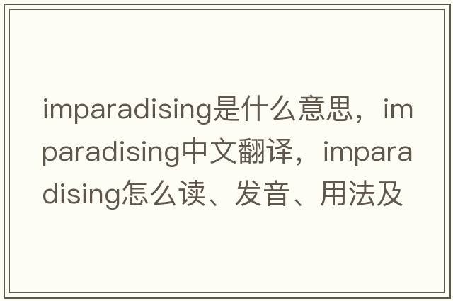 imparadising是什么意思，imparadising中文翻译，imparadising怎么读、发音、用法及例句