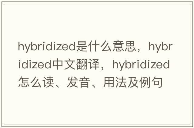 hybridized是什么意思，hybridized中文翻译，hybridized怎么读、发音、用法及例句