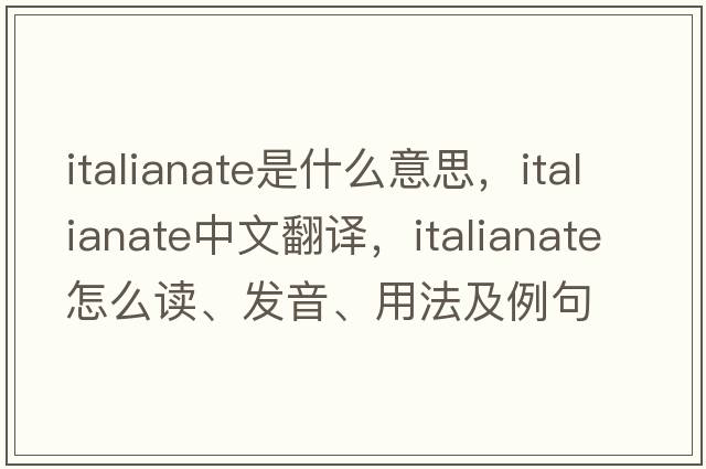 Italianate是什么意思，Italianate中文翻译，Italianate怎么读、发音、用法及例句