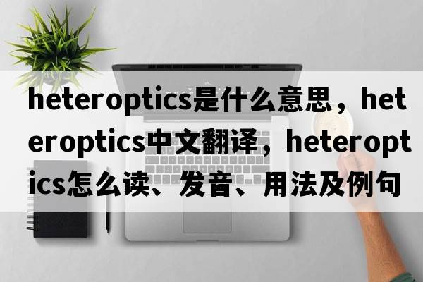 heteroptics是什么意思，heteroptics中文翻译，heteroptics怎么读、发音、用法及例句