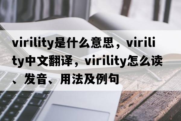 virility是什么意思，virility中文翻译，virility怎么读、发音、用法及例句