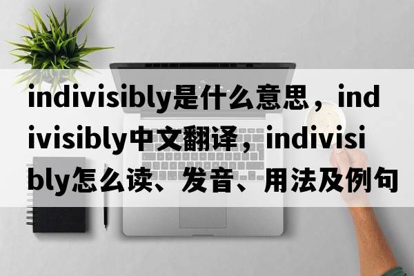 indivisibly是什么意思，indivisibly中文翻译，indivisibly怎么读、发音、用法及例句