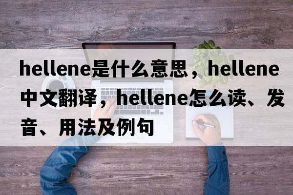 Hellene是什么意思，Hellene中文翻译，Hellene怎么读、发音、用法及例句