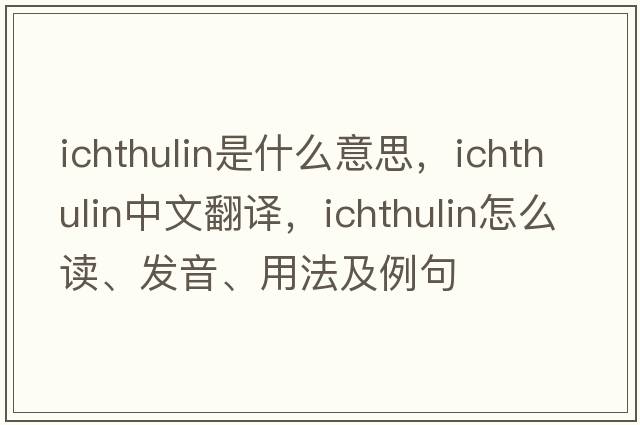 ichthulin是什么意思，ichthulin中文翻译，ichthulin怎么读、发音、用法及例句