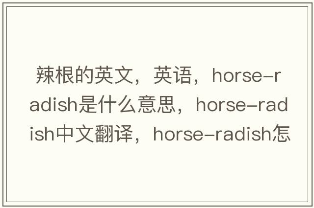  辣根的英文，英语，horse-radish是什么意思，horse-radish中文翻译，horse-radish怎么读、发音、用法及例句