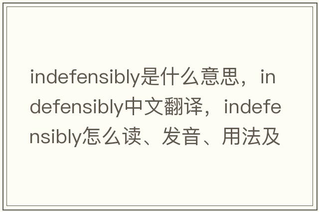 indefensibly是什么意思，indefensibly中文翻译，indefensibly怎么读、发音、用法及例句