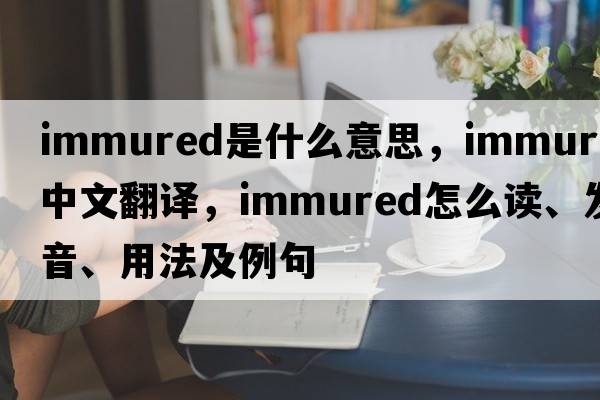 immured是什么意思，immured中文翻译，immured怎么读、发音、用法及例句