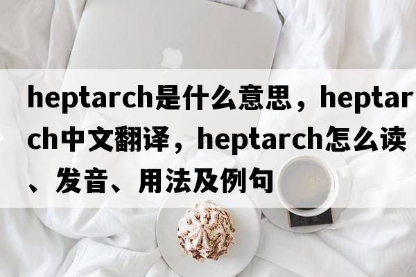 heptarch是什么意思，heptarch中文翻译，heptarch怎么读、发音、用法及例句