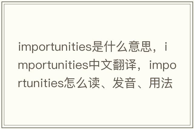 importunities是什么意思，importunities中文翻译，importunities怎么读、发音、用法及例句