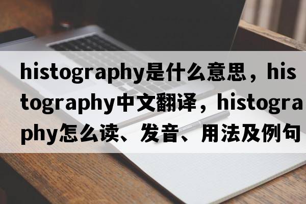 histography是什么意思，histography中文翻译，histography怎么读、发音、用法及例句