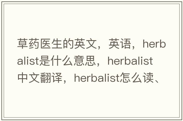 草药医生的英文，英语，herbalist是什么意思，herbalist中文翻译，herbalist怎么读、发音、用法及例句